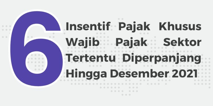 6 Insentif Pajak Khusus Wajib Pajak Sektor Tertentu Diperpanjang Hingga Desember 2021